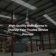 High-Quality Steel Beams in Chorley: Your Trusted Service Provider