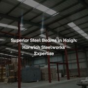 Superior Steel Beams in Haigh: Horwich Steelworks’ Expertise