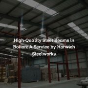 High-Quality Steel Beams in Bolton: A Service by Horwich Steelworks