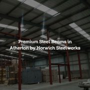 Premium Steel Beams in Atherton by Horwich Steelworks