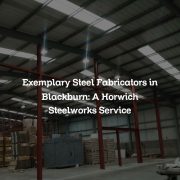 Exemplary Steel Fabricators in Blackburn: A Horwich Steelworks Service