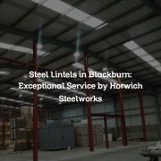 Steel Lintels in Blackburn: Exceptional Service by Horwich Steelworks