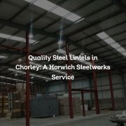 Quality Steel Lintels in Chorley: A Horwich Steelworks Service