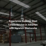 Experience Superior Steel Lintels Service in Atherton with Horwich Steelworks