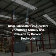 Steel Fabricators in Atherton: Unmatched Quality and Precision by Horwich Steelworks