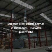 Superior Steel Lintels Service in Blackburn – Horwich Steelworks