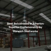 Steel Balustrades in Atherton: Superior Craftsmanship by Horwich Steelworks