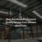 Steel Balustrades in Leyland: Quality Service From Horwich Steelworks