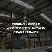 Mezzanine Flooring in Cheshire: A Premier Service by Horwich Steelworks