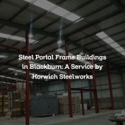 Steel Portal Frame Buildings in Blackburn: A Service by Horwich Steelworks