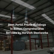 Steel Portal Frame Buildings in Bolton: Comprehensive Services by Horwich Steelworks