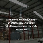 Steel Portal Frame Buildings in Westhoughton: Quality Craftsmanship from Horwich Steelworks