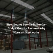 Steel Beams Service in Bamber Bridge: Quality Assurance by Horwich Steelworks