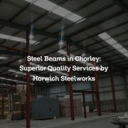 Steel Beams in Chorley: Superior Quality Services by Horwich Steelworks