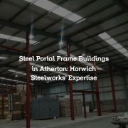 Steel Portal Frame Buildings in Atherton: Horwich Steelworks’ Expertise