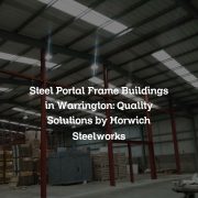 Steel Portal Frame Buildings in Warrington: Quality Solutions by Horwich Steelworks